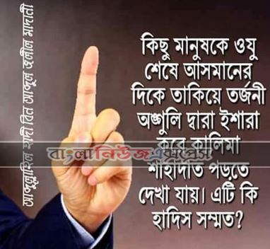 কিছু মানুষকে ওযু শেষে আসমানের দিকে তাকিয়ে তর্জনী অঙ্গুলি দ্বারা ইশারা করে কালিমা শাহাদাত পড়তে দেখা যায়