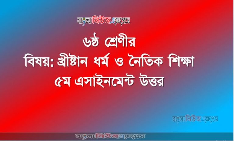 ৬ষ্ঠ শ্রেণীর বিষয়: খ্রীষ্টান ধর্ম ও নৈতিক শিক্ষা, ৫ম এসাইনমেন্ট উত্তর, ৬ষ্ঠ শ্রেণীর খ্রীষ্টান ধর্ম ও নৈতিক শিক্ষা উত্তর