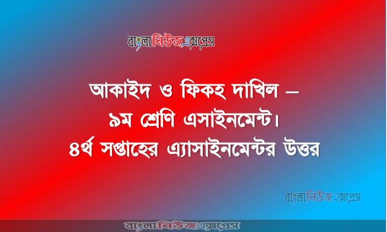 দাখিল - ৯ম শ্রেণি । আকাইদ ও ফিকহ এসাইনমেন্ট। ৪র্থ সপ্তাহের এ্যাসাইনমেন্টর উত্তর