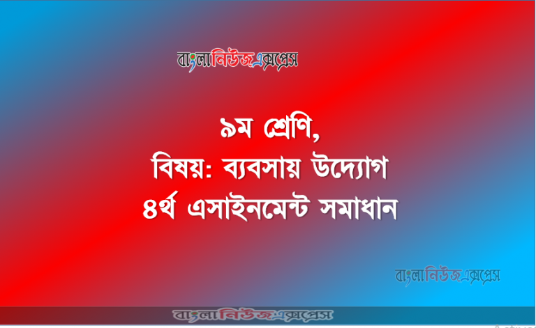 ৯ম শ্রেণি, বিষয়: ব্যবসায় উদ্যোগ ৪র্থ এসাইনমেন্ট সমাধান