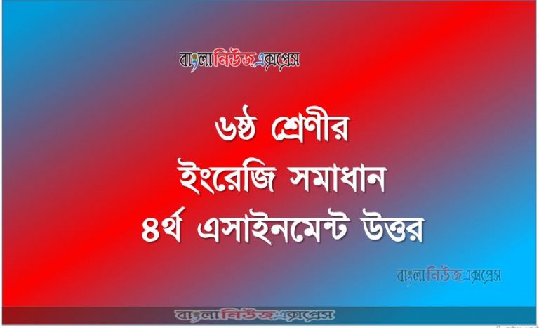 ৬ষ্ঠ শ্রেণীর ইংরেজি সমাধান ৪র্থ এসাইনমেন্ট উত্তর