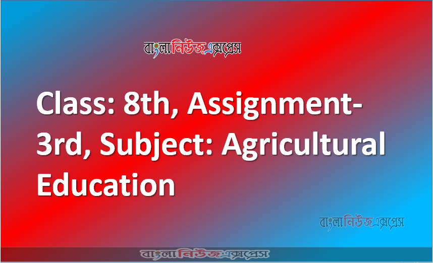 Class: 8th, Assignment-3rd, Subject: Agricultural Education