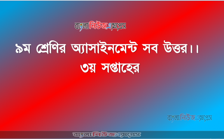 ৯ম শ্রেণির অ্যাসাইনমেন্ট সব উত্তর ।। ৩য় সপ্তাহের