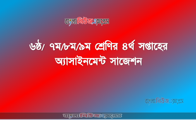 ৬ষ্ঠ/ ৭ম/৮ম/৯ম শ্রেণির ৪র্থ সপ্তাহের অ্যাসাইনমেন্ট সাজেশন