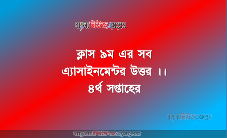 ক্লাস ৯ম এর সব অ্যাসাইনমেন্ট উত্তর ।। ৪র্থ সপ্তাহের