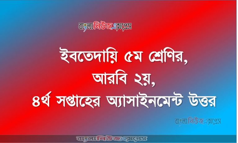 আরবি ২য়, ইবতেদায়ি ৫ম শ্রেণির, ৪র্থ সপ্তাহের অ্যাসাইনমেন্ট উত্তর