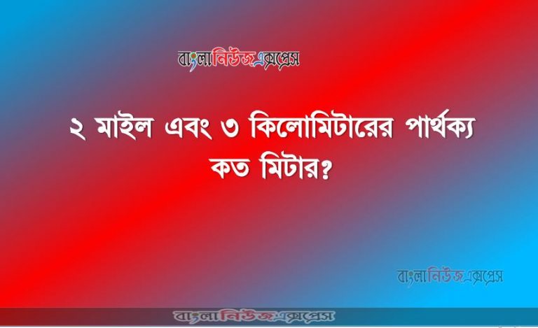 ২ মাইল এবং ৩ কিলােমিটারের পার্থক্য কত মিটার?