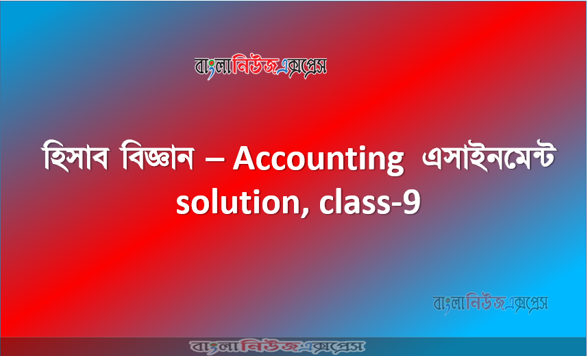 Accounting Assignment for Class 9 Students - Accounting Assignment solution, class-9