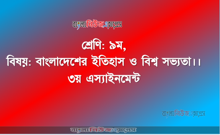 শ্রেণি ৯ম, বিষয় বাংলাদেশের ইতিহাস ও বিশ্ব সভ্যতা।। ৩য় এস্যাইনমেন্ট