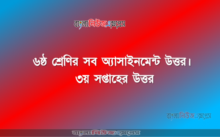 ষষ্ঠ শ্রেণির সব অ্যাসাইনমেন্ট উত্তর। ৩য় সপ্তাহের উত্তর