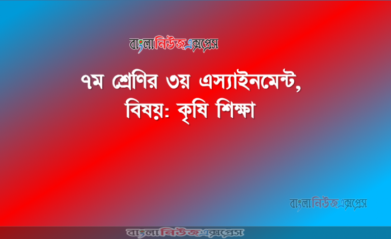 ৭ম শ্রেণির ৩য় এস্যাইনমেন্ট, বিষয়: কৃষি শিক্ষা