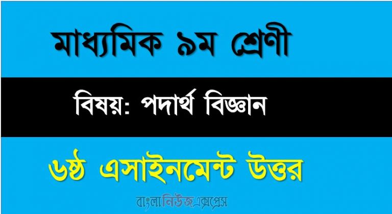 ৯ম শ্রেণীর বিষয় পদার্থ বিজ্ঞান।। ৬ষ্ঠ সপ্তাহের এ্যাসাইনমেন্টর উত্তর।।