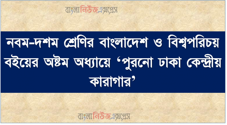 নবম-দশম শ্রেণির বাংলাদেশ ও বিশ্বপরিচয় বইয়ের অষ্টম অধ্যায়ে ‘পুরনো ঢাকা কেন্দ্রীয় কারাগার’