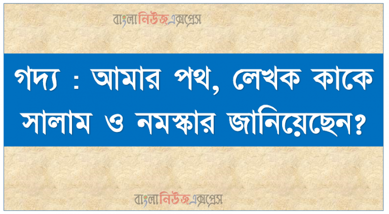 গদ্য : আমার পথ, লেখক কাকে সালাম ও নমস্কার জানিয়েছেন?