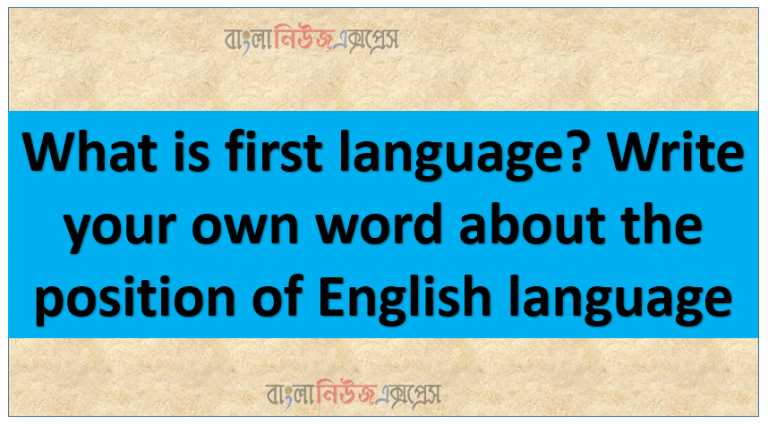 What is first language Write your own word about the position of English language