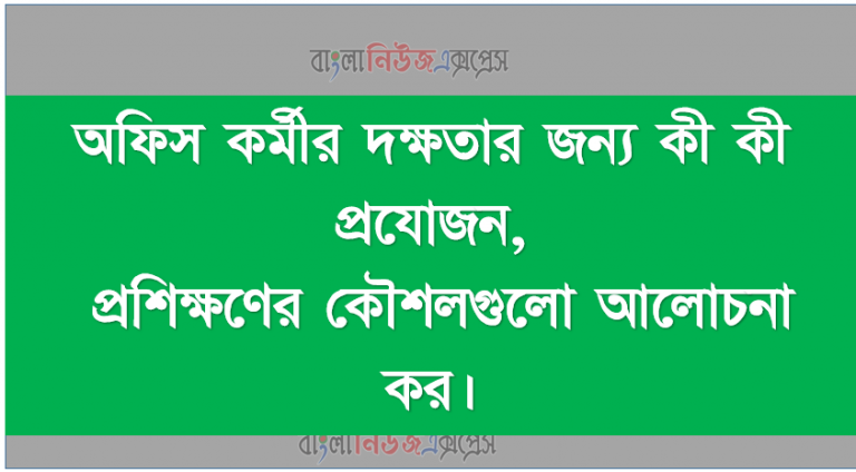 অফিস কর্মীর দক্ষতার জন্য কী কী প্রয়ােজন, প্রশিক্ষণের কৌশলগুলাে আলােচনা কর