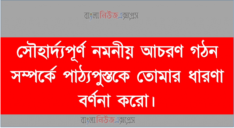 সৌহার্দ্যপূর্ণ নমনীয় আচরণ গঠন সম্পর্কে পাঠ্যপুস্তকে তোমার ধারণা বর্ণনা করো