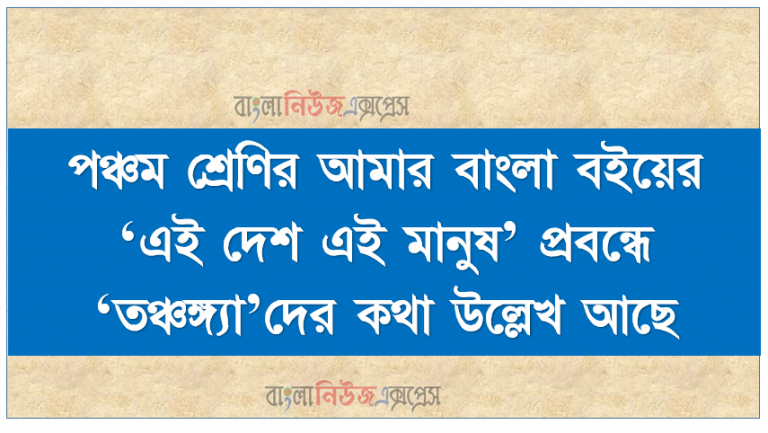 পঞ্চম শ্রেণির আমার বাংলা বইয়ের ‘এই দেশ এই মানুষ’ প্রবন্ধে ‘তঞ্চঙ্গ্যা’দের কথা উল্লেখ আছে