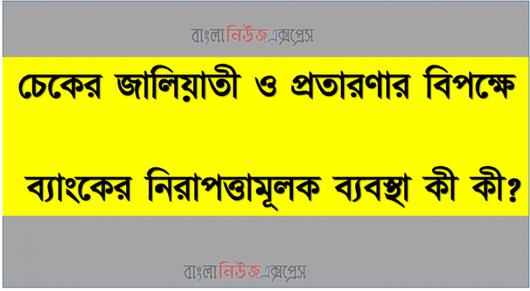 চেকের জালিয়াতী ও প্রতারণার বিপক্ষে ব্যাংকের নিরাপত্তামূলক ব্যবস্থা কী কী?