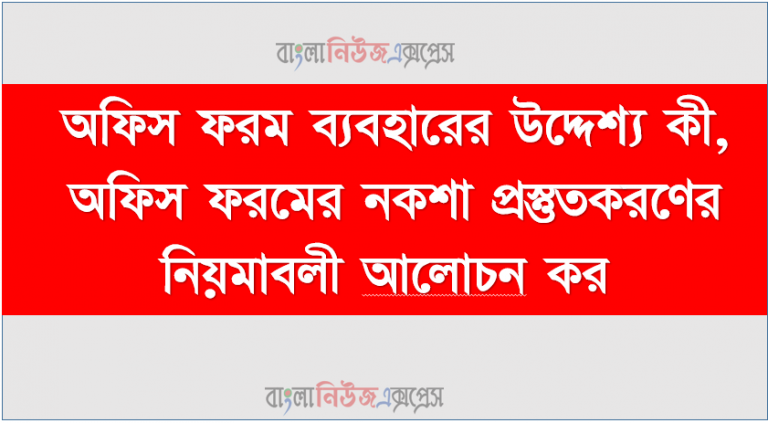 অফিস ফরম ব্যবহারের উদ্দেশ্য কী, অফিস ফরমের নকশা প্রস্তুতকরণের নিয়মাবলী আলােচনা কর