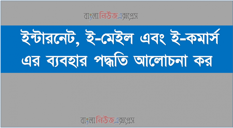 ইন্টারনেট, ই-মেইল এবং ই-কমার্স এর ব্যবহার পদ্ধতি আলোচনা কর