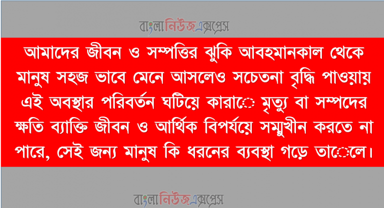 আমাদের জীবন ও সম্পত্তির ঝুকি আবহমানকাল থেকে মানুষ সহজ ভাবে মেনে আসলেও সচেতনা বৃদ্ধি পাওয়ায় এই