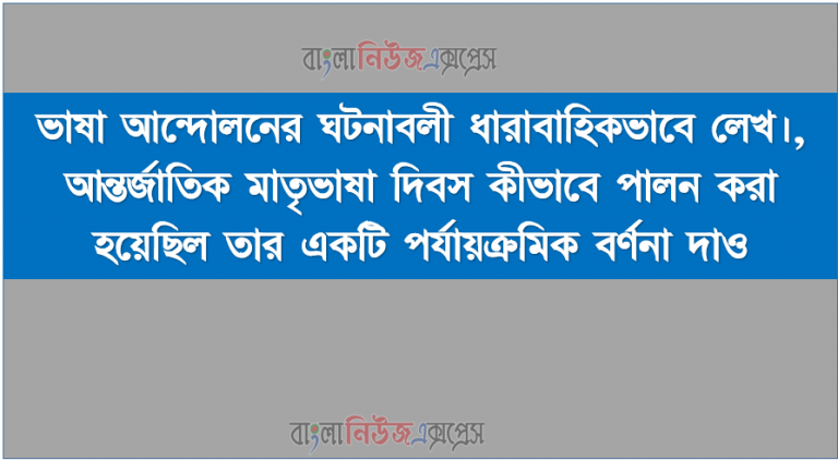 ভাষা আন্দোলনের ঘটনাবলী ধারাবাহিকভাবে লেখ, আন্তর্জাতিক মাতৃভাষা দিবস কীভাবে পালন করা হয়েছিল তার একটি পর্যায়ক্রমিক বর্ণনা দাও