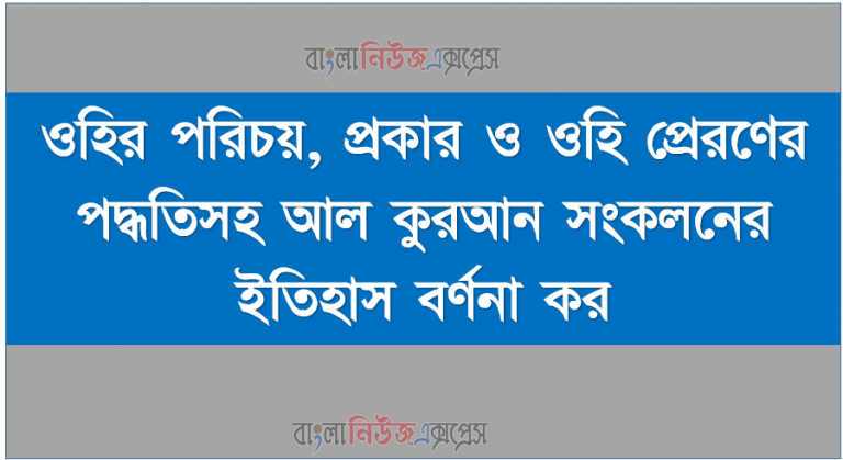 ওহির পরিচয়, প্রকার ও ওহি প্রেরণের পদ্ধতিসহ আল কুরআন সংকলনের ইতিহাস বর্ণনা কর