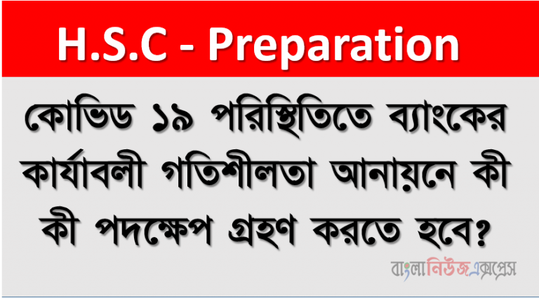 কোভিড ১৯ পরিস্থিতিতে ব্যাংকের কার্যাবলী গতিশীলতা আনায়নে কী কী পদক্ষেপ গ্রহণ করতে হবে?