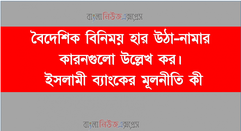 বৈদেশিক বিনিময় হার উঠা-নামার কারনগুলো উল্লেখ কর, ইসলামী ব্যাংকের মূলনীতি কী