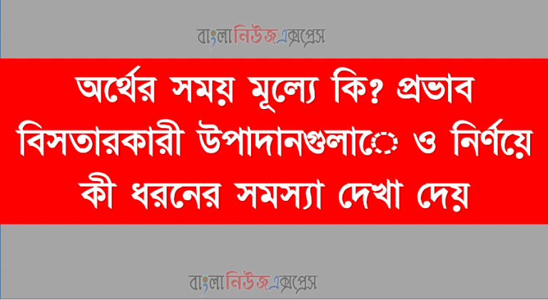 অর্থের সময় মূল্যে কি? প্রভাব বিসতারকারী উপাদানগুলাে ও নির্ণয়ে কী ধরনের সমস্যা দেখা দেয়