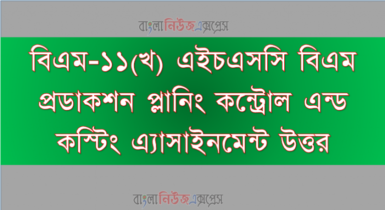 বিএম-১১(খ) এইচএসসি বিএম প্রডাকশন প্লানিং কন্ট্রোল এন্ড কস্টিং এ্যাসাইনমেন্ট উত্তর