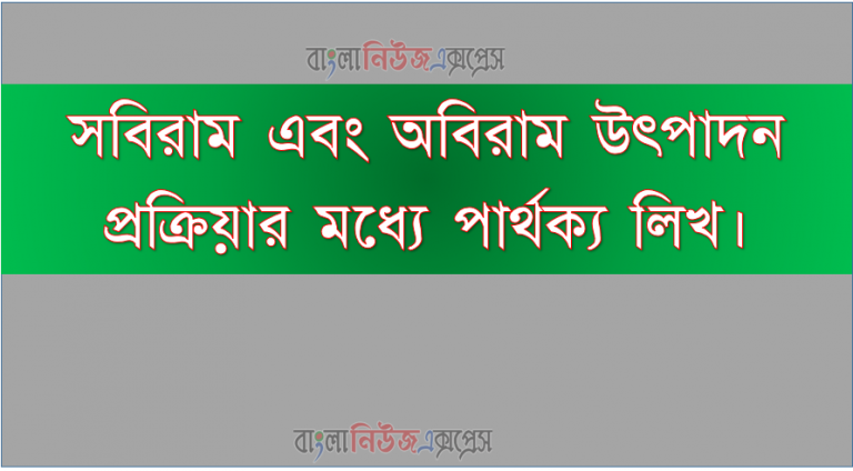 সবিরাম এবং অবিরাম উৎপাদন প্রক্রিয়ার মধ্যে পার্থক্য লিখ