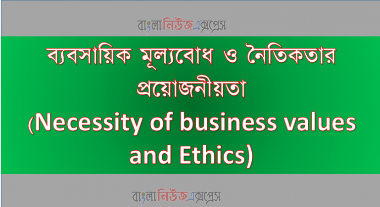 ব্যবসায়িক মূল্যবোধ ও নৈতিকতার প্রয়োজনীয়তা(Necessity of business values and Ethics)