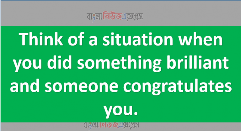 Think of a situation when you did something brilliant and someone congratulates you.