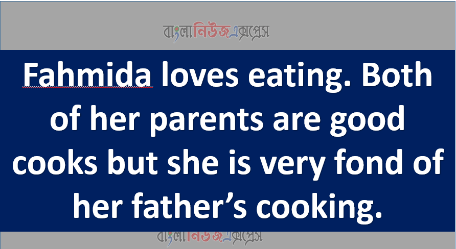 Fahmida loves eating. Both of her parents are good cooks but she is very fond of her father’s cooking.