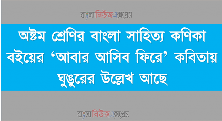 অষ্টম শ্রেণির বাংলা সাহিত্য কণিকা বইয়ের ‘আবার আসিব ফিরে’ কবিতায় ঘুঙুরের উল্লেখ আছে