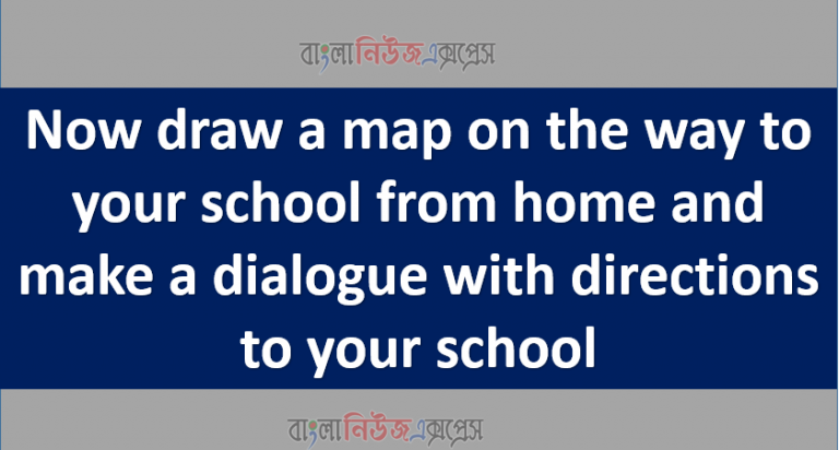 Now draw a map on the way to your school from home and make a dialogue with directions to your school