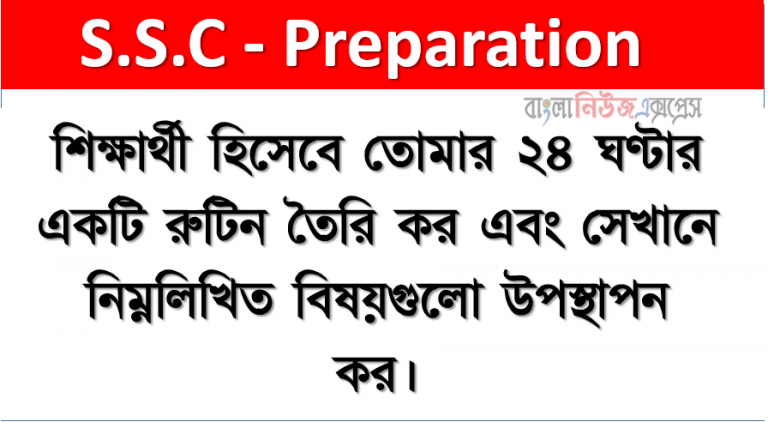 শিক্ষার্থী হিসেবে তোমার ২৪ ঘণ্টার একটি রুটিন তৈরি কর এবং সেখানে নিম্নলিখিত বিষয়গুলো উপস্থাপন কর