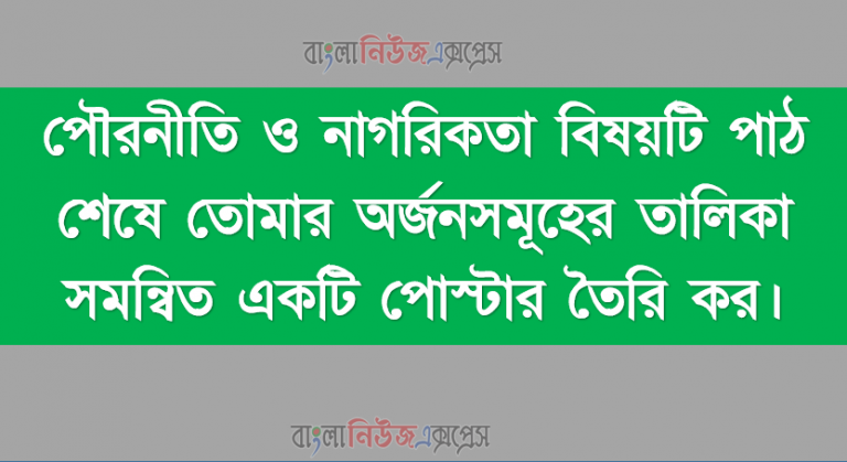 পৌরনীতি ও নাগরিকতা বিষয়টি পাঠ শেষে তোমার অর্জনসমূহের তালিকা সমন্বিত একটি পোস্টার তৈরি কর।