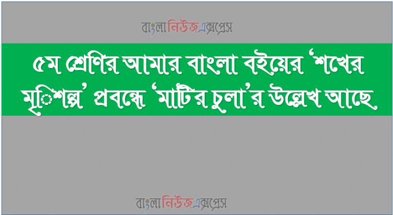 ৫ম শ্রেণির আমার বাংলা বইয়ের ‘শখের মৃিশল্প’ প্রবন্ধে ‘মাটির চুলা’র উল্লেখ আছে