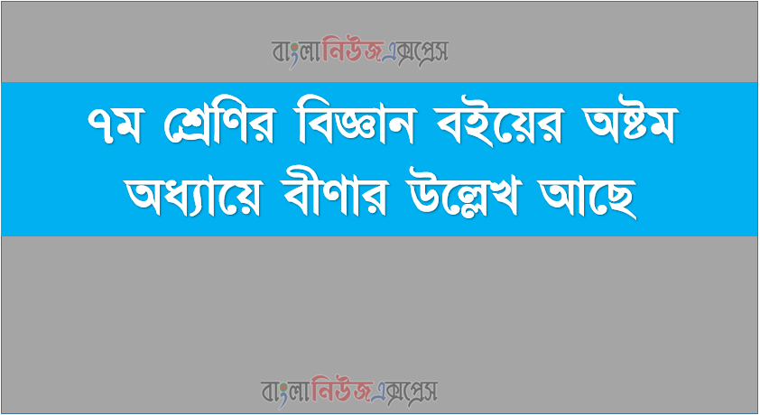 ৭ম শ্রেণির বিজ্ঞান বইয়ের অষ্টম অধ্যায়ে বীণার উল্লেখ আছে