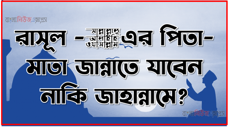 রাসূল ﷺ-এর পিতা-মাতা জান্নাতে যাবেন নাকি জাহান্নামে?, নবীজী এর পিতা-মাতা জান্নাতে যাবেন নাকি জাহান্নামে?,আল্লাহ্‌র রাসূল (সঃ)-এর পিতামাতা কি মুশরিক অবস্থায় মারা গেছেন? তারা কি উভয়ই জাহান্নামী?