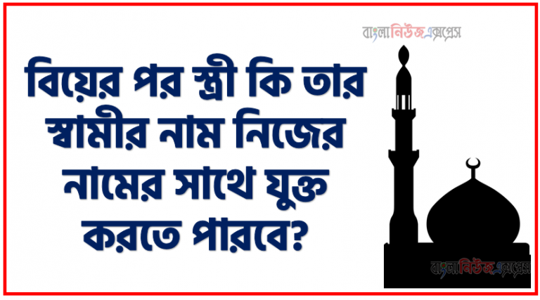 বিয়ের পর স্ত্রী কি তার স্বামীর নাম নিজের নামের সাথে যুক্ত করতে পারবে?, নারীরা নিজের নামের সঙ্গে স্বামীর নাম যুক্ত করতে পারবে?, স্ত্রীর নামের শেষে স্বামীর নাম যুক্ত করা যাবে কি?, স্ত্রীর নামের সাথে স্বামীর নাম ব্যবহার ইসলাম কী বলে?, স্বামীর নামে নামকরণ শক্ত গুনাহ