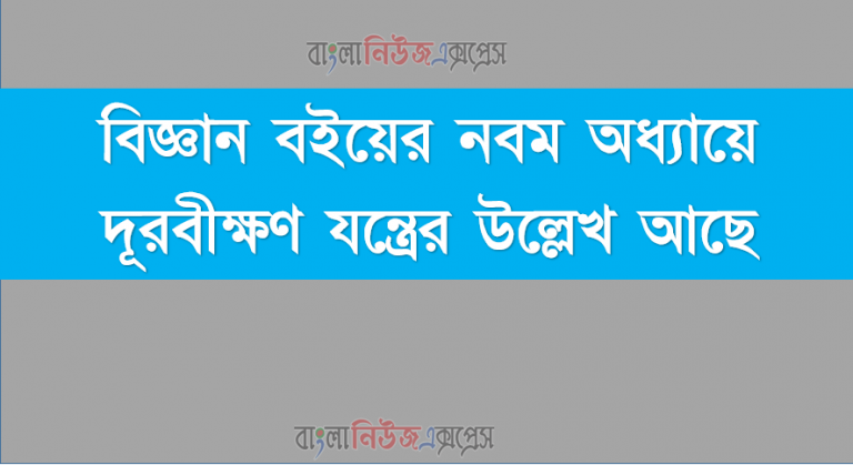 বিজ্ঞান বইয়ের নবম অধ্যায়ে দূরবীক্ষণ যন্ত্রের উল্লেখ আছে