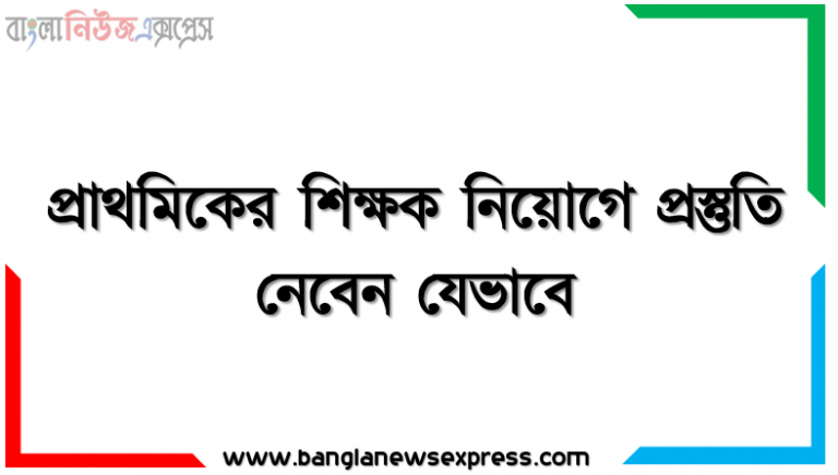 প্রাথমিকের শিক্ষক নিয়োগে প্রস্তুতি নেবেন যেভাবে