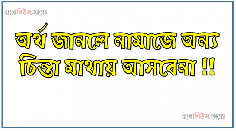 অর্থ জানলে নামাজে অন্য চিন্তা মাথায় আসবেনা !!