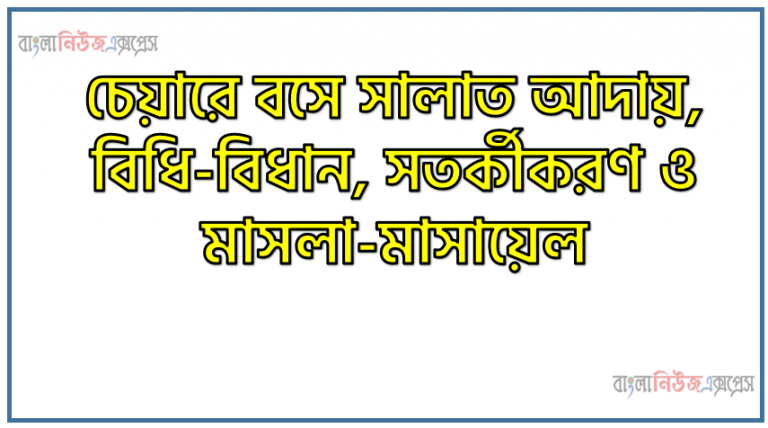 চেয়ারে বসে সালাত আদায়, বিধি-বিধান, সতর্কীকরণ ও মাসলা-মাসায়েল