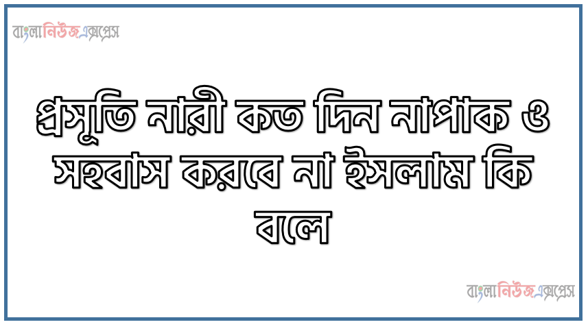 প্রসূতি নারী কত দিন নাপাক ও সহবাস করবে না ইসলাম কি বলে