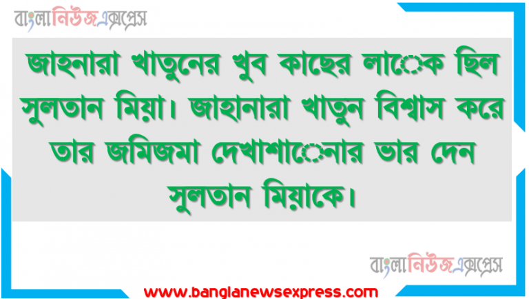 জাহনারা খাতুনের খুব কাছের লােক ছিল সুলতান মিয়া। জাহানারা খাতুন বিশ্বাস করে তার জমিজমা দেখাশােনার ভার দেন সুলতান মিয়াকে।